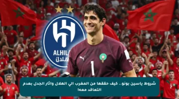 شروط ياسين بونو.. كيف حققها من المغرب إلى الهلال وأثار الجدل بعدم التعاقد معه!